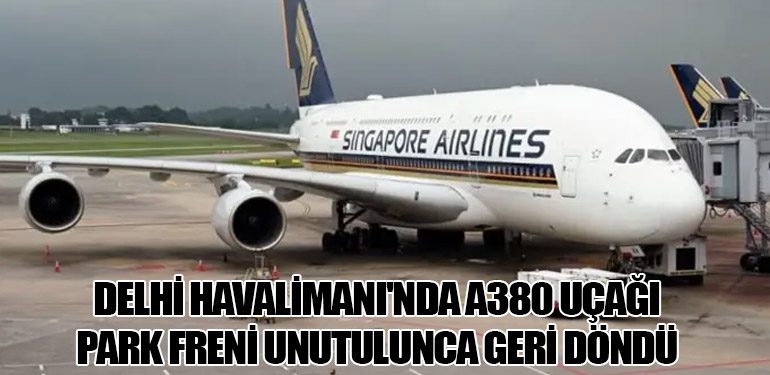 Delhi Havalimanı'nda A380 Uçağı Park Freni Unutulunca Geri Döndü