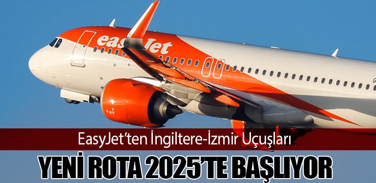 EasyJet’ten İngiltere-İzmir Uçuşları: Yeni Rota 2025’te Başlıyor