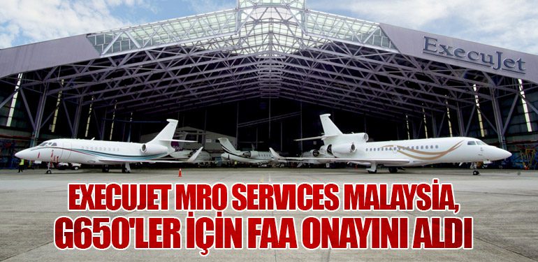 ExecuJet MRO Services Malaysia, G650'ler için FAA onayını aldı