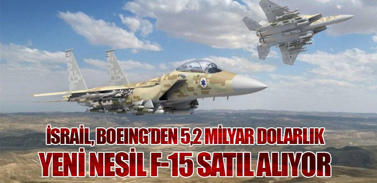 İsrail, Boeing’den 5,2 Milyar Dolarlık Yeni Nesil F-15 Satıl Alıyor