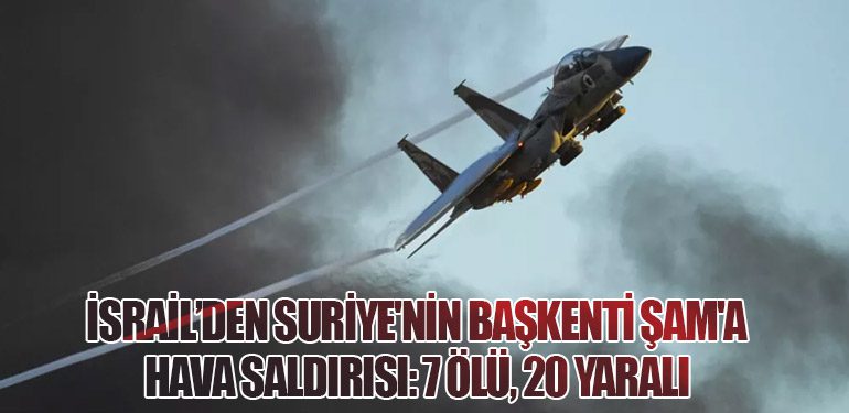 İsrail’den Suriye'nin Başkenti Şam'a Hava Saldırısı: 7 Ölü, 20 Yaralı