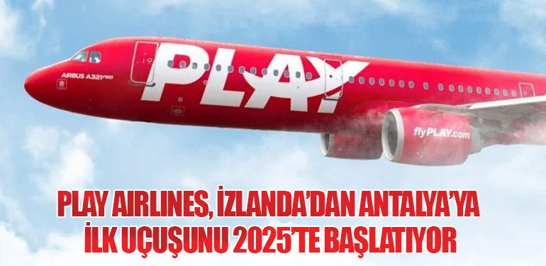 PLAY Airlines, İzlanda’dan Antalya’ya İlk Uçuşunu 2025’te Başlatıyor