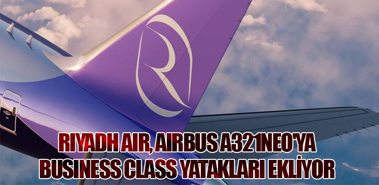 Riyadh Air, Airbus A321neo'ya Business Class Yatakları Ekliyor