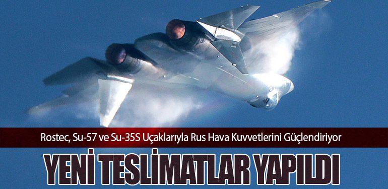 Rostec, Su-57 ve Su-35S Uçaklarıyla Rus Hava Kuvvetlerini Güçlendiriyor: Yeni Teslimatlar Yapıldı