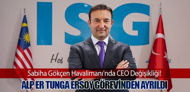 Sabiha Gökçen Havalimanı'nda CEO Değişikliği! Alp Er Tunga Ersoy Görevinden Ayrıldı