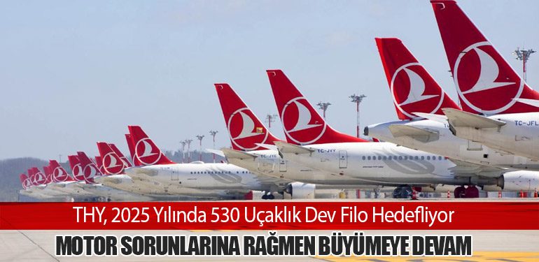 THY, 2025 Yılında 530 Uçaklık Dev Filo Hedefliyor: Motor Sorunlarına Rağmen Büyümeye Devam