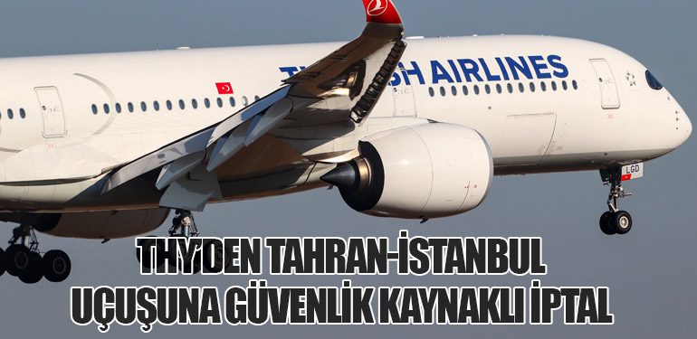 THY’den Tahran-İstanbul Uçuşuna Güvenlik Kaynaklı İptal