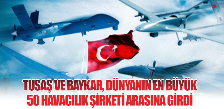 TUSAŞ ve Baykar, Dünyanın En Büyük 50 Havacılık Şirketi Arasına Girdi