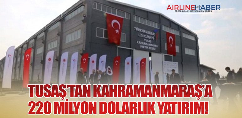 TUSAŞ’tan Kahramanmaraş’a 220 Milyon Dolarlık Yatırım!