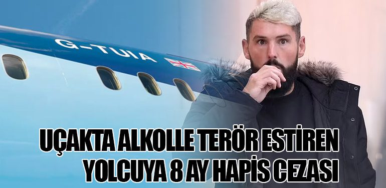 Uçakta Alkolle Terör Estiren Yolcuya 8 Ay Hapis Cezası