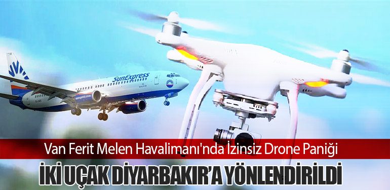 Van Ferit Melen Havalimanı'nda İzinsiz Drone Paniği: İki Uçak Diyarbakır’a Yönlendirildi