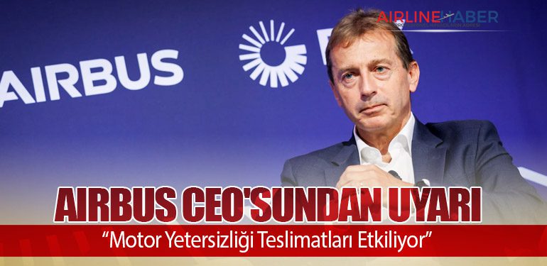 Airbus CEO'sundan Uyarı: “Motor Yetersizliği Teslimatları Etkiliyor”