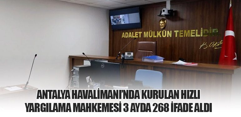 Antalya Havalimanı’nda Kurulan Hızlı Yargılama Mahkemesi 3 Ayda 268 İfade Aldı