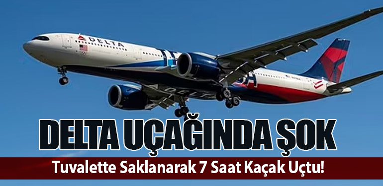 Delta Uçağında Şok: Tuvalette Saklanarak 7 Saat Kaçak Uçtu!