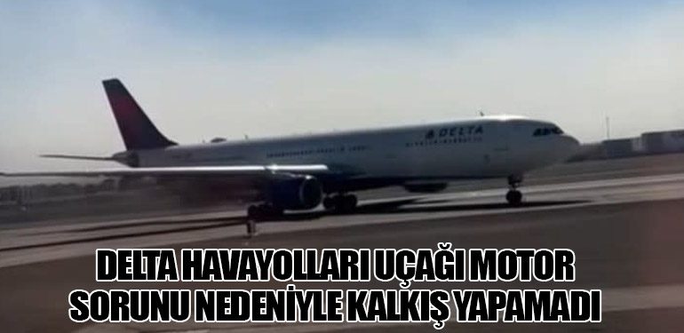 Delta Havayolları Uçağı Motor Sorunu Nedeniyle Kalkış Yapamadı