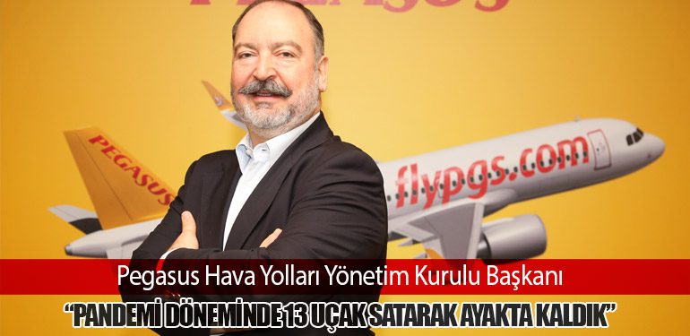 Pegasus Hava Yolları Yönetim Kurulu Başkanı: “Pandemi Döneminde 13 Uçak Satarak Ayakta Kaldık”