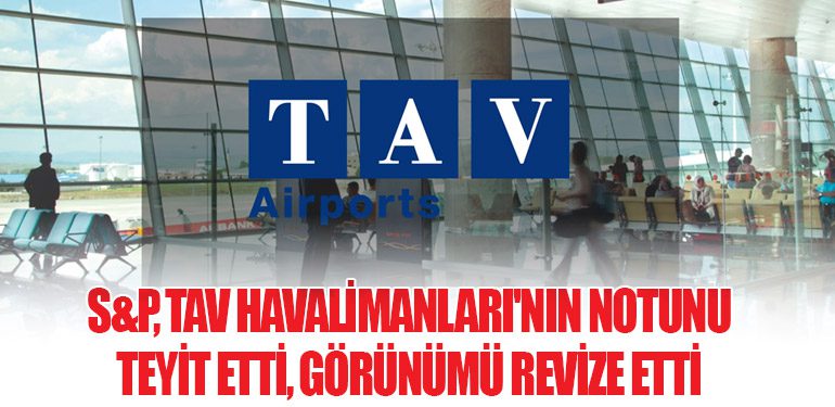 S&P, TAV Havalimanları'nın Notunu Teyit Etti, Görünümü Revize Etti