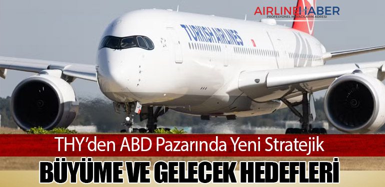 THY’den ABD Pazarında Yeni Stratejik Büyüme ve Gelecek Hedefleri