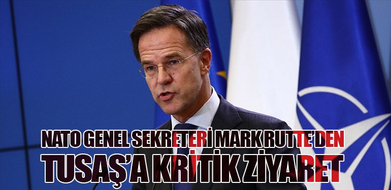 NATO Genel Sekreteri Mark Rutte’den TUSAŞ’a Kritik Ziyaret