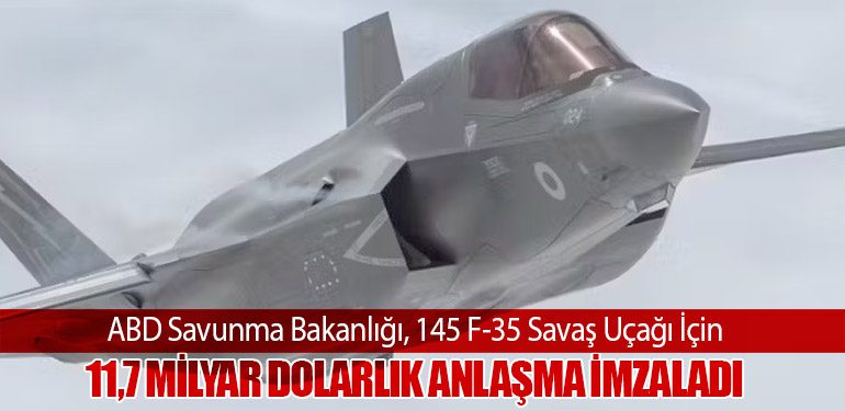 ABD Savunma Bakanlığı, 145 F-35 Savaş Uçağı İçin 11,7 Milyar Dolarlık Anlaşma İmzaladı