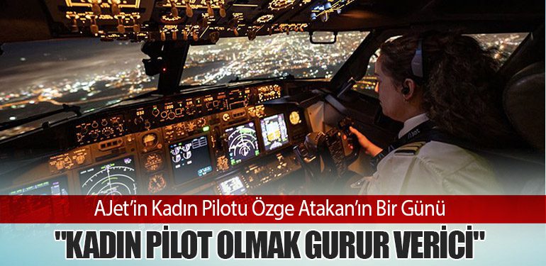 AJet’in Kadın Pilotu Özge Atakan’ın Bir Günü: "Kadın Pilot Olmak Gurur Verici"