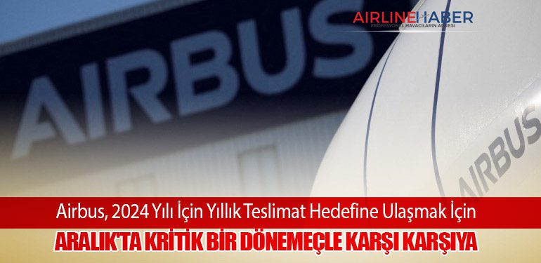 Airbus, 2024 Yılı İçin Yıllık Teslimat Hedefine Ulaşmak İçin Aralık'ta Kritik Bir Dönemeçle Karşı Karşıya