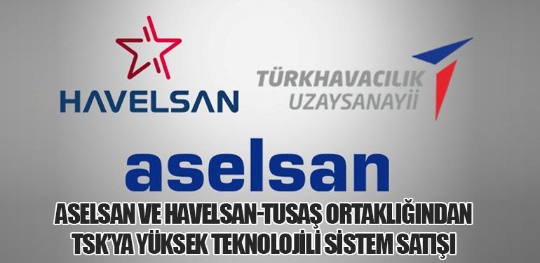 Aselsan ve Havelsan-Tusaş Ortaklığından TSK’ya Yüksek Teknolojili Sistem Satışı