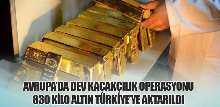 Avrupa’da Dev Kaçakçılık Operasyonu: 830 Kilo Altın Türkiye’ye Aktarıldı