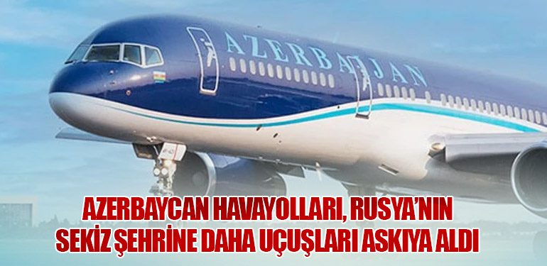 Azerbaycan Havayolları, Rusya’nın Sekiz Şehrine Daha Uçuşları Askıya Aldı