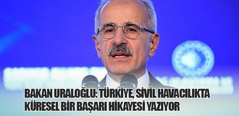 Bakan Uraloğlu: Türkiye, Sivil Havacılıkta Küresel Bir Başarı Hikayesi Yazıyor