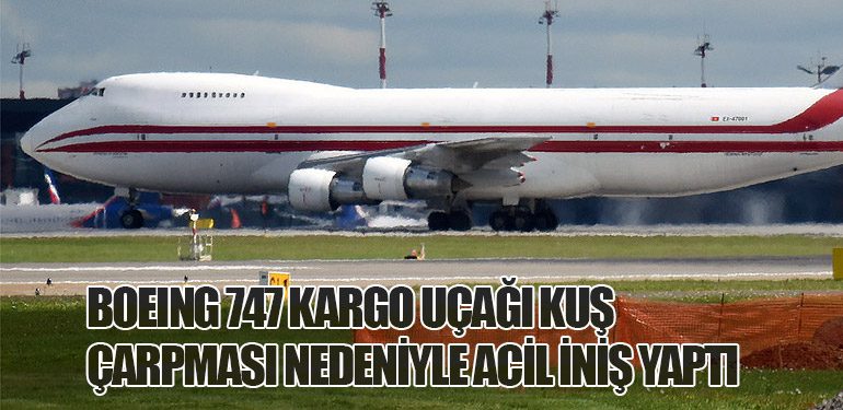 Boeing 747 Kargo Uçağı Kuş Çarpması Nedeniyle Acil İniş Yaptı