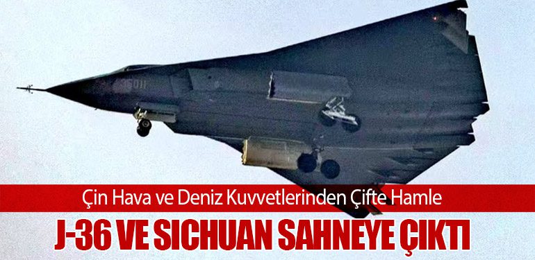 Çin Hava ve Deniz Kuvvetlerinden Çifte Hamle: J-36 ve Sichuan Sahneye Çıktı