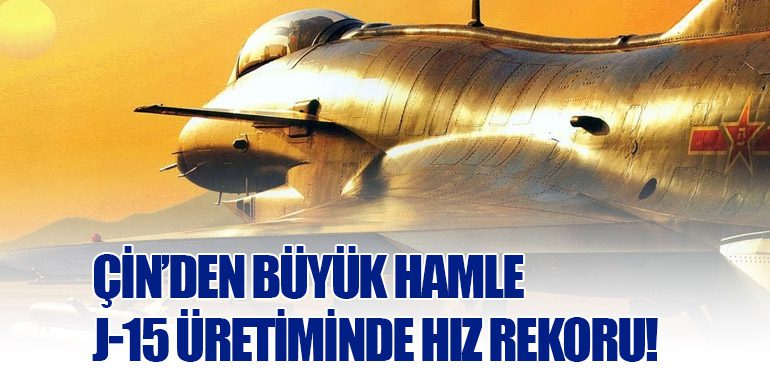 Çin’den Büyük Hamle: J-15 Üretiminde Hız Rekoru!