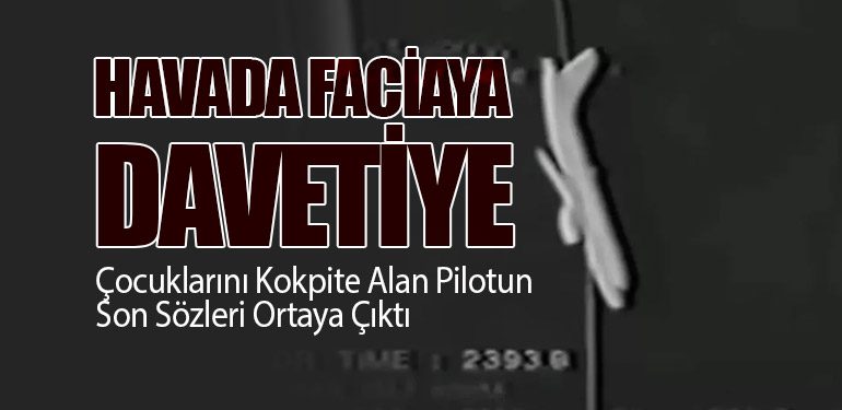 Havada Faciaya Davetiye: Çocuklarını Kokpite Alan Pilotun Son Sözleri Ortaya Çıktı