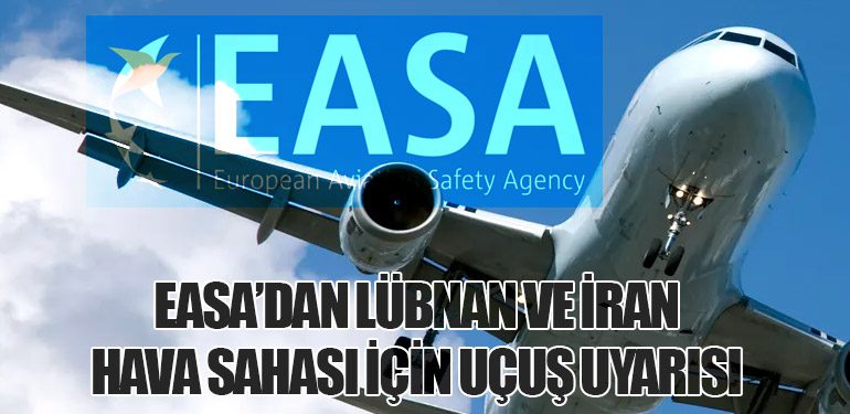 EASA’dan Lübnan ve İran Hava Sahası İçin Uçuş Uyarısı