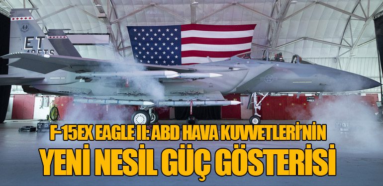 F-15EX Eagle II: ABD Hava Kuvvetleri’nin Yeni Nesil Güç Gösterisi