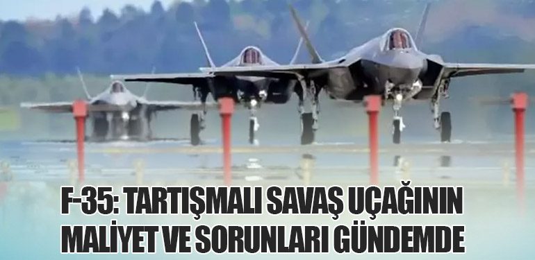 F-35: Tartışmalı Savaş Uçağının Maliyet ve Sorunları Gündemde