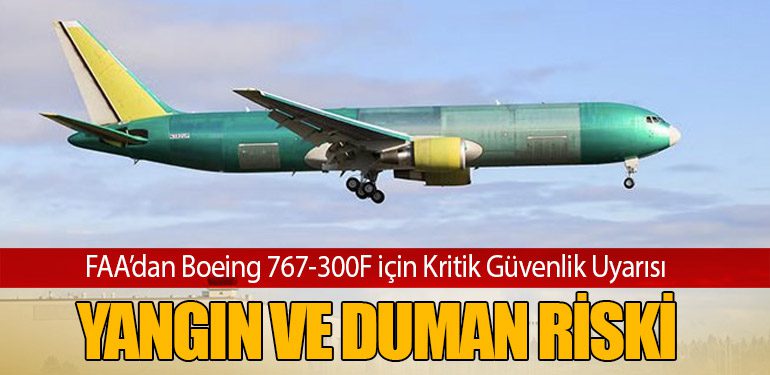 FAA’dan Boeing 767-300F için Kritik Güvenlik Uyarısı: Yangın ve Duman Riski