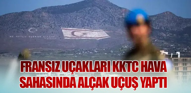 Fransız Uçakları KKTC Hava Sahasında Alçak Uçuş Yaptı