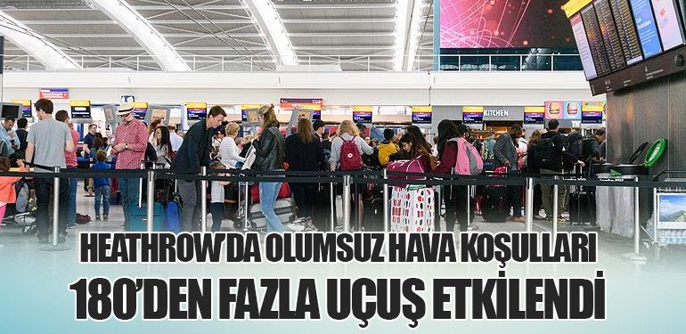 Heathrow’da Olumsuz Hava Koşulları: 180’den Fazla Uçuş Etkilendi