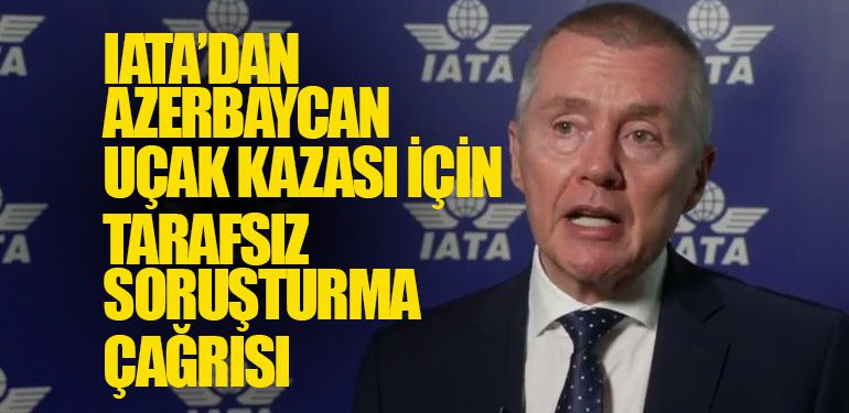 IATA, Azerbaycan Hava Yolları Uçağının Kazası İçin Tarafsız ve Şeffaf Soruşturma Çağrısında Bulundu