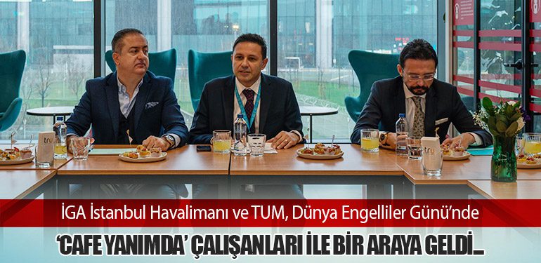 İGA İstanbul Havalimanı ve TUM, Dünya Engelliler Günü’nde ‘Cafe Yanımda’ Çalışanları ile Bir Araya Geldi...