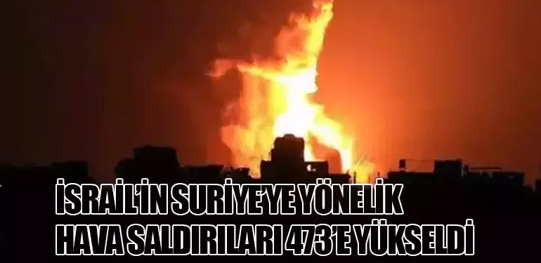 İsrail’in Suriye’ye Yönelik Hava Saldırıları 473’e Yükseldi