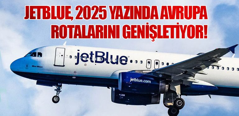 JetBlue, 2025 Yazında Avrupa Rotalarını Genişletiyor!