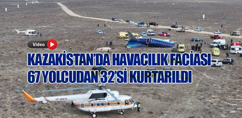 Kazakistan’da Havacılık Faciası: 67 Yolcudan 32’si Kurtarıldı