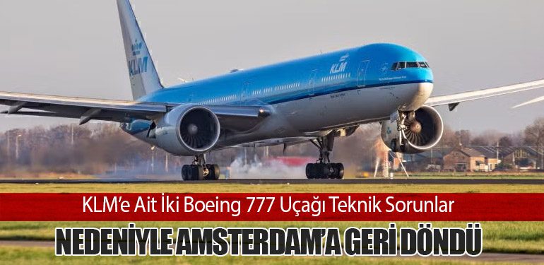 KLM’e Ait İki Boeing 777 Uçağı Teknik Sorunlar Nedeniyle Amsterdam’a Geri Döndü