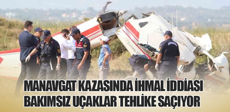 Manavgat Kazasında İhmal İddiası: Bakımsız Uçaklar Tehlike Saçıyor