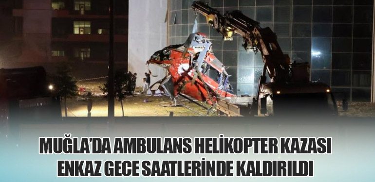 Muğla’da Ambulans Helikopter Kazası: Enkaz Gece Saatlerinde Kaldırıldı