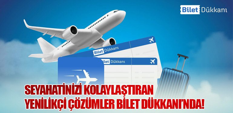 Seyahatinizi Kolaylaştıran Yenilikçi Çözümler Bilet Dükkanı’nda!