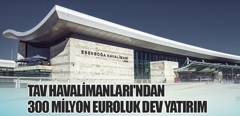 TAV Havalimanları'ndan 300 Milyon Euroluk Dev Yatırım